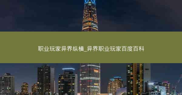 职业玩家异界纵横_异界职业玩家百度百科 职业玩家异界纵横_异界职业玩家百度百科