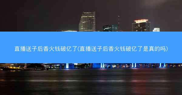 直播送子后香火钱破亿了(直播送子后香火钱破亿了是真的吗)