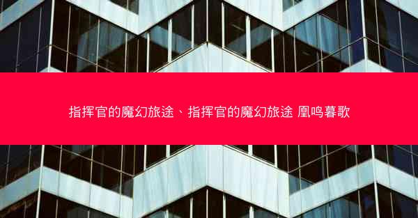 指挥官的魔幻旅途、指挥官的魔幻旅途 凰鸣暮歌