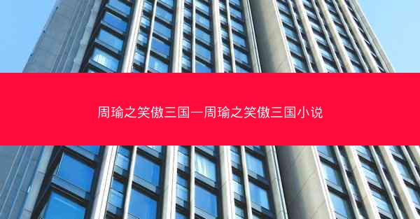 周瑜之笑傲三国—周瑜之笑傲三国小说
