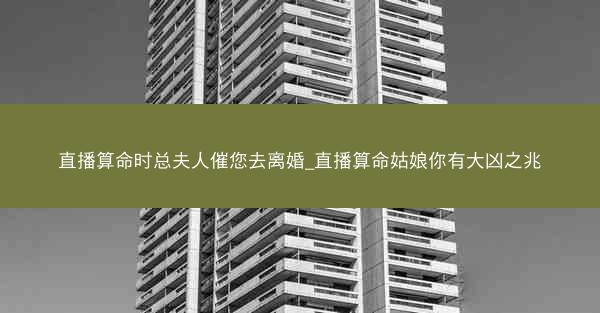 直播算命时总夫人催您去离婚_直播算命姑娘你有大凶之兆