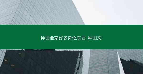 种田他家好多奇怪东西_种田文!