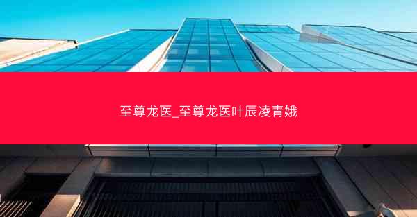 至尊龙医_至尊龙医叶辰凌青娥