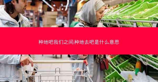 种地吧我们之间;种地去吧是什么意思