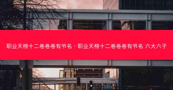 职业天榜十二卷卷卷有爷名、职业天榜十二卷卷卷有爷名 六大六子