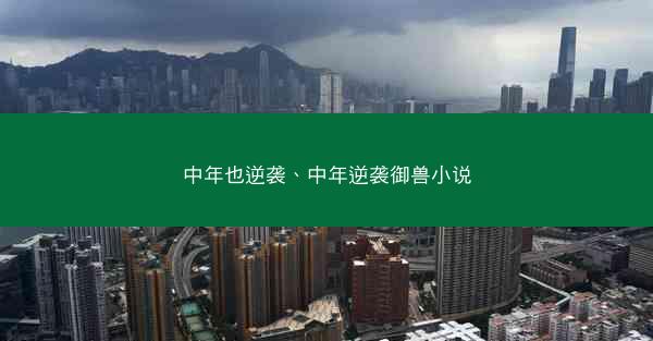 中年也逆袭、中年逆袭御兽小说