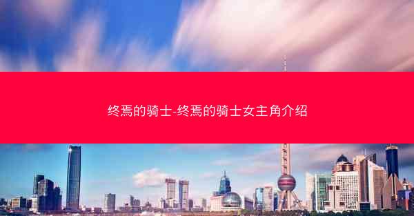 终焉的骑士-终焉的骑士女主角介绍
