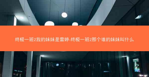 终极一班2我的妹妹是雷婷-终极一班2那个谁的妹妹叫什么