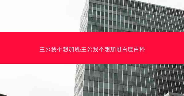 主公我不想加班;主公我不想加班百度百科