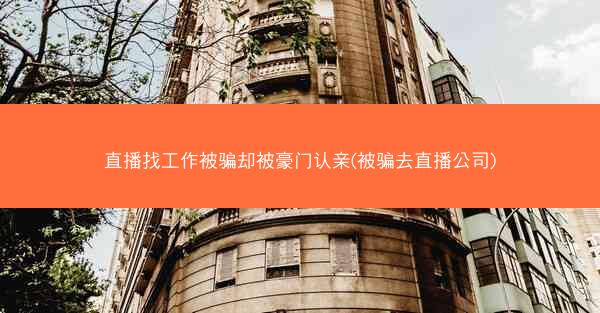 直播找工作被骗却被豪门认亲(被骗去直播公司)