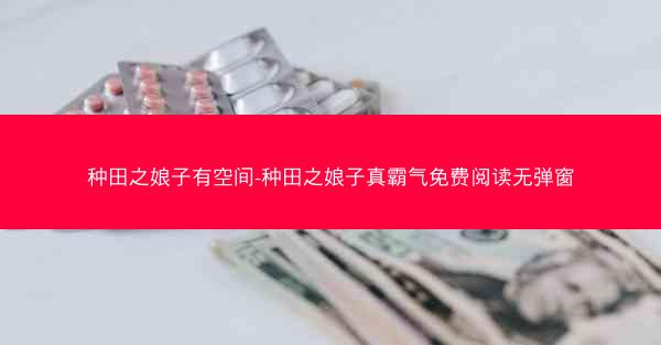 种田之娘子有空间-种田之娘子真霸气免费阅读无弹窗