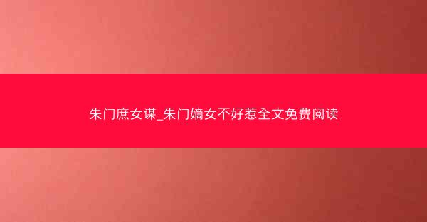 朱门庶女谋_朱门嫡女不好惹全文免费阅读