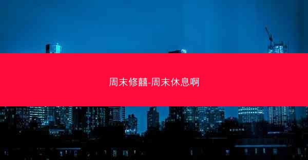 周末修囍-周末休息啊 周末修囍-周末休息啊