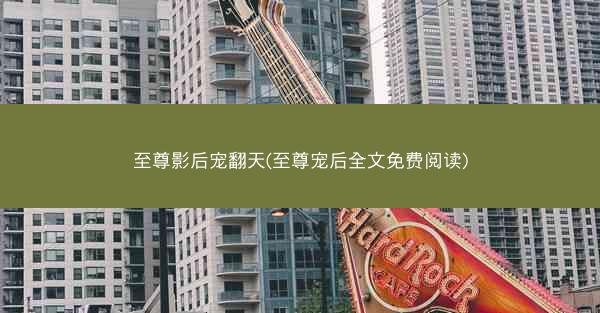至尊影后宠翻天(至尊宠后全文免费阅读) 至尊影后宠翻天(至尊宠后全文免费阅读)