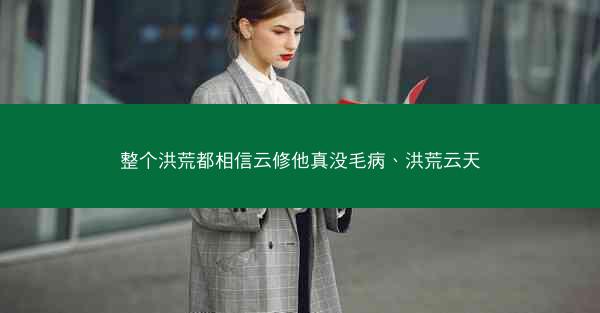 整个洪荒都相信云修他真没毛病、洪荒云天