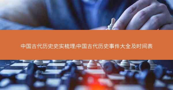 中国古代历史史实梳理;中国古代历史事件大全及时间表