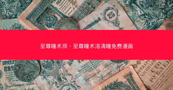 至尊瞳术师、至尊瞳术洛清瞳免费漫画