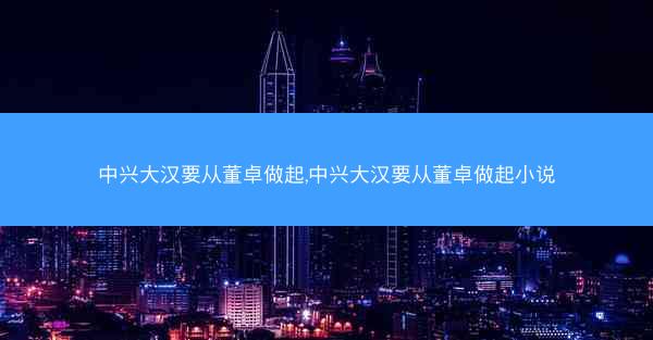 中兴大汉要从董卓做起,中兴大汉要从董卓做起小说