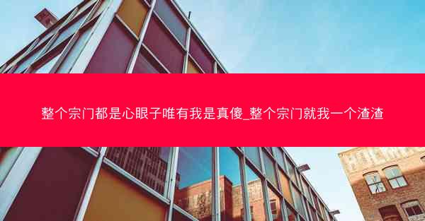 整个宗门都是心眼子唯有我是真傻_整个宗门就我一个渣渣