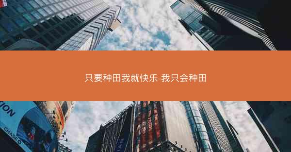 只要种田我就快乐-我只会种田