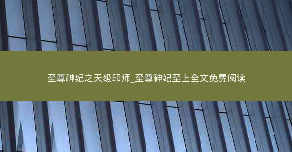 至尊神妃之天级印师_至尊神妃至上全文免费阅读