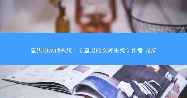 直男的女神系统、《直男的女神系统》作者-龙柒