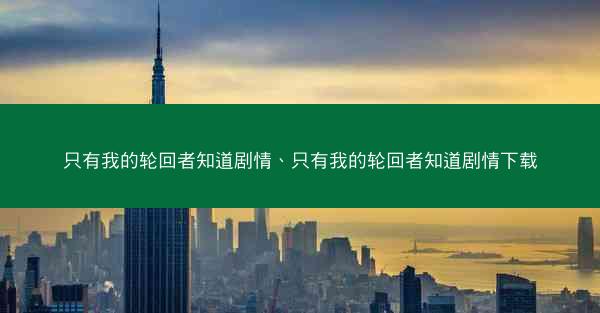 只有我的轮回者知道剧情、只有我的轮回者知道剧情下载