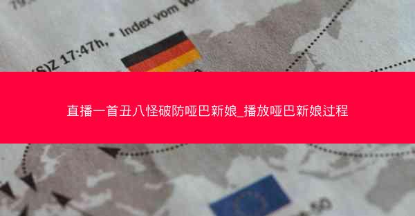 直播一首丑八怪破防哑巴新娘_播放哑巴新娘过程 直播一首丑八怪破防哑巴新娘_播放哑巴新娘过程