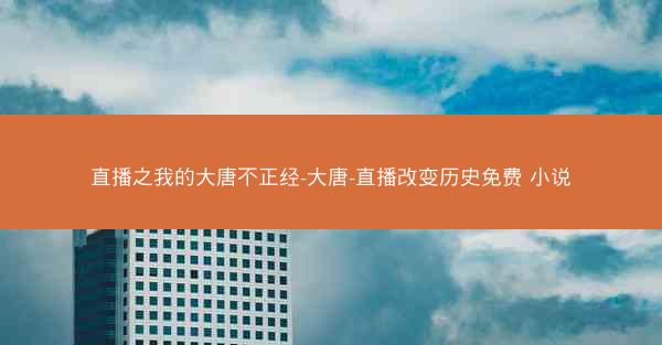 直播之我的大唐不正经-大唐-直播改变历史免费 小说
