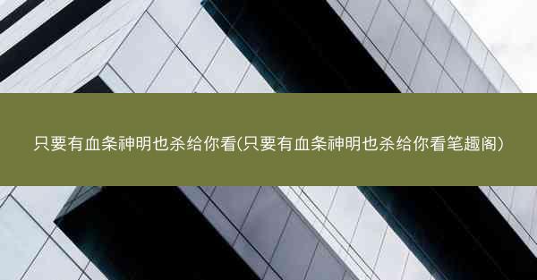 只要有血条神明也杀给你看(只要有血条神明也杀给你看笔趣阁)