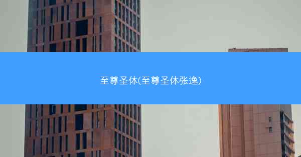 至尊圣体(至尊圣体张逸)