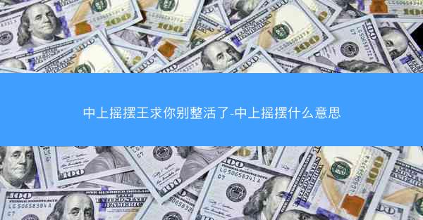 中上摇摆王求你别整活了-中上摇摆什么意思