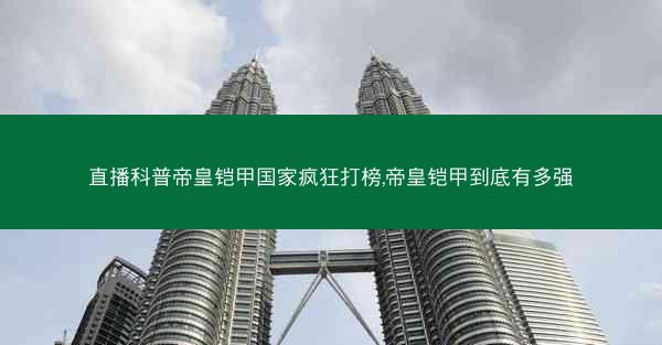直播科普帝皇铠甲国家疯狂打榜,帝皇铠甲到底有多强
