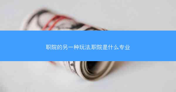 职院的另一种玩法,职院是什么专业