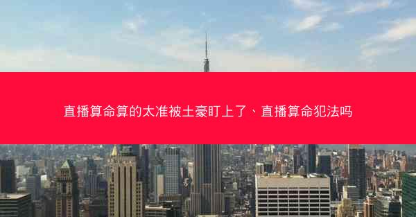 直播算命算的太准被土豪盯上了、直播算命犯法吗