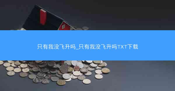 只有我没飞升吗_只有我没飞升吗TXT下载