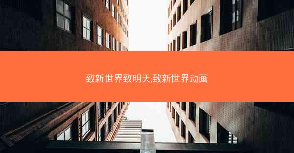 致新世界致明天;致新世界动画