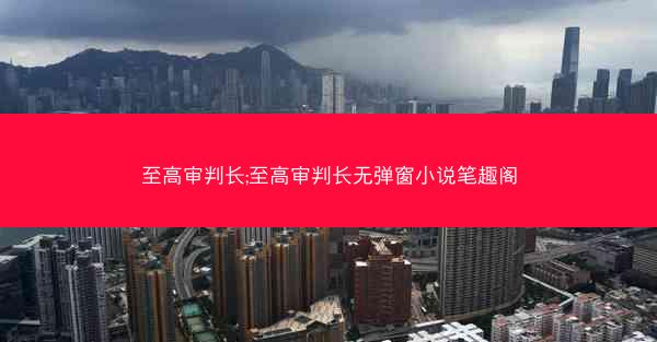 至高审判长;至高审判长无弹窗小说笔趣阁 至高审判长;至高审判长无弹窗小说笔趣阁