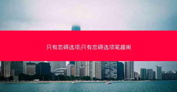 只有恋碍选项;只有恋碍选项笔趣阁