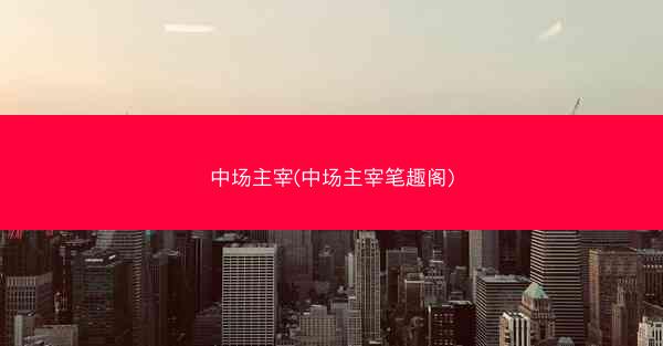 中场主宰(中场主宰笔趣阁)