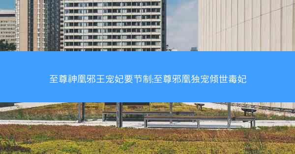 至尊神凰邪王宠妃要节制;至尊邪凰独宠倾世毒妃