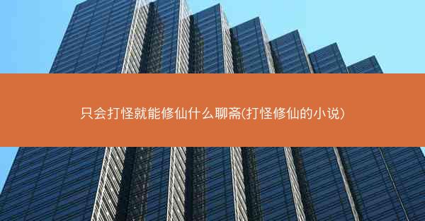 只会打怪就能修仙什么聊斋(打怪修仙的小说)