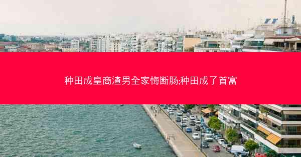 种田成皇商渣男全家悔断肠;种田成了首富