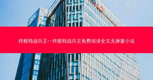 终极特战兵王—终极特战兵王免费阅读全文无弹窗小说