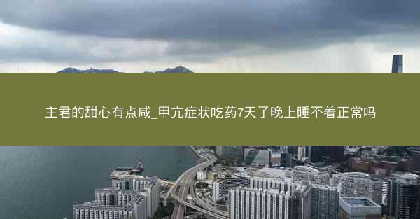 主君的甜心有点咸_甲亢症状吃药7天了晚上睡不着正常吗