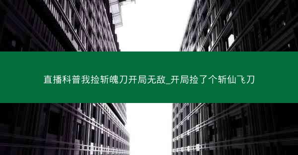 直播科普我捡斩魄刀开局无敌_开局捡了个斩仙飞刀