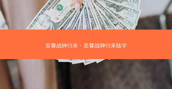 至尊战神归来、至尊战神归来陆宇
