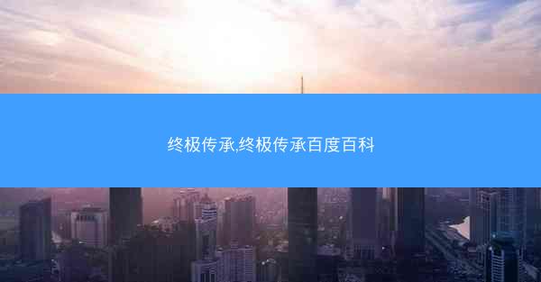终极传承,终极传承百度百科