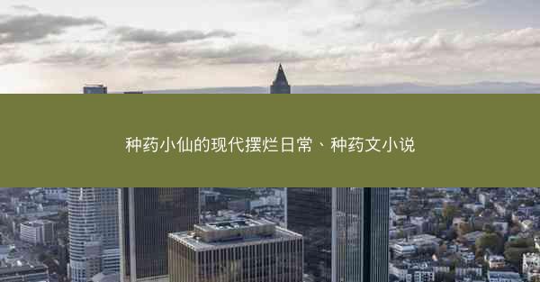 种药小仙的现代摆烂日常、种药文小说