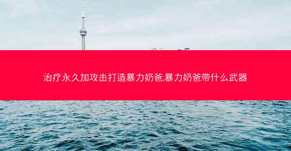 治疗永久加攻击打造暴力奶爸,暴力奶爸带什么武器